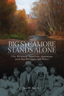 Big Sycamore Stands Alone, 1: The Western Apaches, Aravaipa, and the Struggle for Place - Record, Ian W