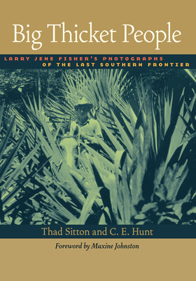 Big Thicket People: Larry Jene Fisher's Photographs of the Last Southern Frontier - Fisher, Larry Jene, and Sitton, Thad, and Hunt, C E