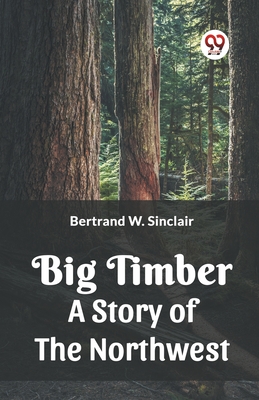 Big Timber A Story Of The Northwest - Sinclair, Bertrand W