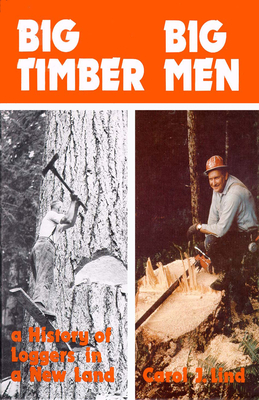 Big Timber Big Men: A History of Loggers in a New Land - Lind, Carol