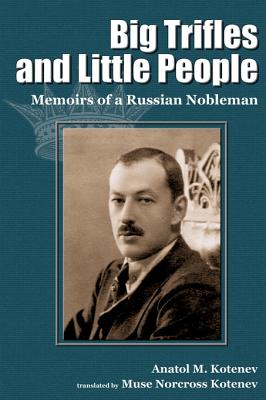 Big Trifles and Little People: Memoirs of a Russian Nobleman - Kotenev, Anatol M, and Kotenev, Muse Norcross (Translated by)