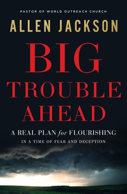 Big Trouble Ahead: A Real Plan for Flourishing in a Time of Fear and Deception - Jackson, Allen