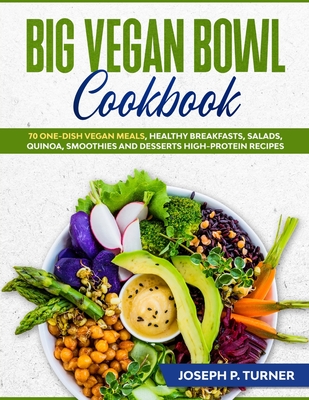 Big Vegan Bowl Cookbook: 70 One-Dish Vegan Meals, Healthy Breakfasts, Salads, Quinoa, Smoothies and Desserts High-protein Recipes (with pictures) - Turner, Joseph P