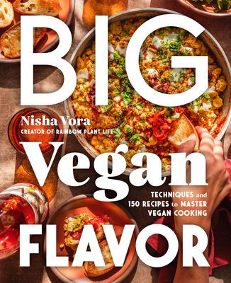 Big Vegan Flavor: Techniques and 150 Recipes to Master Vegan Cooking - Vora, Nisha