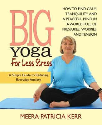 Big Yoga for Less Stress: A Simple Guide to Reducing Everyday Anxiety - Kerr, Meera Patricia