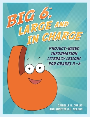 Big6, Large and in Charge: Project-Based Information Literacy Lessons for Grades 3-6 - Nelson, Annette C H, and Dupuis, Danielle N