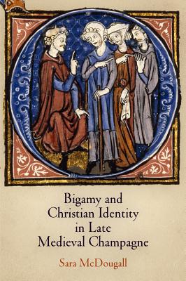 Bigamy and Christian Identity in Late Medieval Champagne - McDougall, Sara