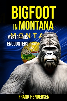 Bigfoot in Montana: Mysterious Encounters - Hendersen, Frank