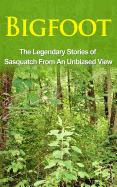 Bigfoot: The Legendary Stories of the Sasquatch from an Unbiased View