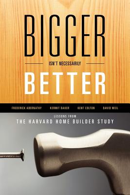 Bigger Isn't Necessarily Better: Lessons from the Harvard Home Builder Study - Abernathy, Frederick, and Colton, Kent, and Baker, Kermit