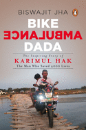 Bike Ambulance Dada: The Inspiring Story of Karimul Hak: The Man Who Saved over 4000 Lives