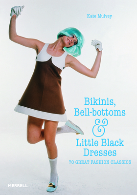 Bikinis, Bell-Bottoms and Little Black Dresses: 70 Great Fashion Classics - Mulvey, Kate