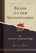 Bilder Aus Dem Soldatenleben (Classic Reprint)