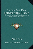 Bilder Aus Den Kriegszeiten Tirols: Geschichtliche Und Poetische Erzahlungen (1906)