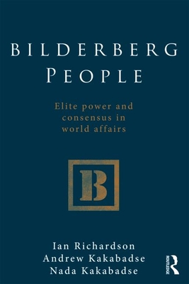 Bilderberg People: Elite Power and Consensus in World Affairs - Richardson, Ian, and Kakabadse, Andrew, and Kakabadse, Nada