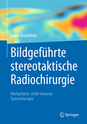 Bildgefuhrte Stereotaktische Radiochirurgie: Hochprazise, Nicht-Invasive Tumortherapie - Badakhshi, Harun