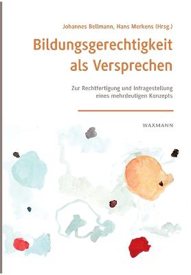 Bildungsgerechtigkeit als Versprechen: Zur Rechtfertigung und Infragestellung eines mehrdeutigen Konzepts - Bellmann, Johannes (Editor), and Merkens, Hans (Editor)