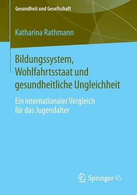 Bildungssystem, Wohlfahrtsstaat Und Gesundheitliche Ungleichheit: Ein Internationaler Vergleich Fur Das Jugendalter - Rathmann, Katharina