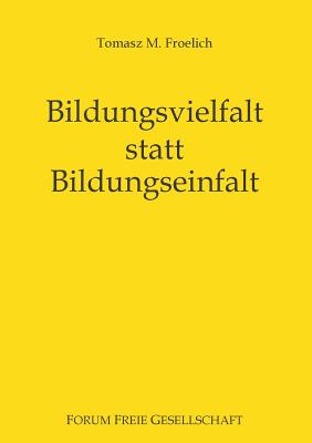 Bildungsvielfalt statt Bildungseinfalt: Bessere Bildung f?r alle ohne Staat - Froelich, Tomasz M, and Prollius, Michael Von (Editor)