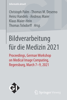 Bildverarbeitung F?r Die Medizin 2021: Proceedings, German Workshop on Medical Image Computing, Regensburg, March 7-9, 2021 - Palm, Christoph (Editor), and Deserno, Thomas M (Editor), and Handels, Heinz (Editor)