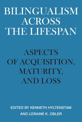 Bilingualism Across the Lifespan: Aspects of Acquisition, Maturity, and Loss - Hyltenstam, Kenneth (Editor), and Obler, Loraine K (Preface by)