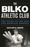 Bilko Athletic Club: The Story of the 1956 Los Angeles Angels