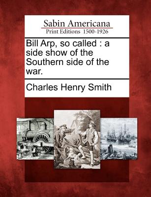 Bill Arp, So Called: A Side Show of the Southern Side of the War. - Smith, Charles Henry