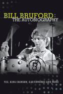 Bill Bruford: The Autobiography. Yes, King Crimson, Earthworks and More.