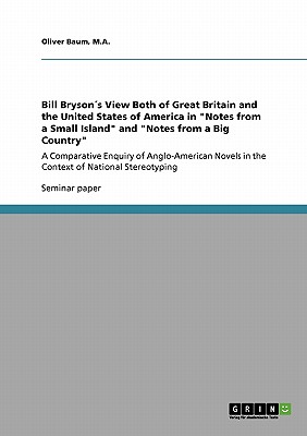 Bill Brysons View of Great Britain and the USA in "Notes from a Small Island" and "Notes from a Big Country": A Comparative Enquiry of Anglo-American Novels in the Context of National Stereotyping - Baum, M a Oliver