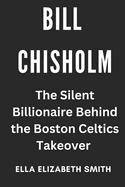 Bill Chisholm: The Silent Billionaire Behind the Boston Celtics Takeover