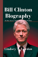 Bill Clinton Biography: The Rise, Success, and Scandal of the U.S. President