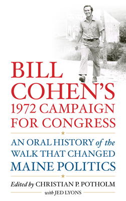 Bill Cohen's 1972 Campaign for Congress: An Oral History of the Walk That Changed Maine Politics - Potholm, Christian P (Editor), and Lyons, Jed, and Cohen, William S, Hon. (Introduction by)