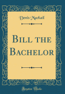 Bill the Bachelor (Classic Reprint)