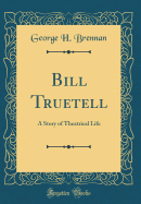 Bill Truetell: A Story of Theatrical Life (Classic Reprint)