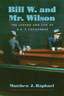 Bill W. and Mr. Wilson: The Legend and Life of A.A.'s Cofounder - Raphael, Matthew J