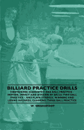 Billiard Practice Drills - Containing: Elementary: One Ball Practice - Motion, Impact and Division of Balls: Two Ball Practice and Plain Strokes, Winning and Losing Hazards, Cannons: Three Ball Practice