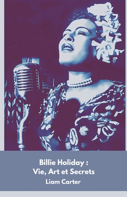 Billie Holiday: Vie, Art et Secrets: Hommage ? la voix immortelle du jazz - Carter, Liam