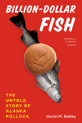 Billion-Dollar Fish: The Untold Story of Alaska Pollock - Bailey, Kevin M