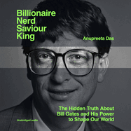 Billionaire, Nerd, Saviour, King: The Hidden Truth About Bill Gates and His Power to Shape Our World