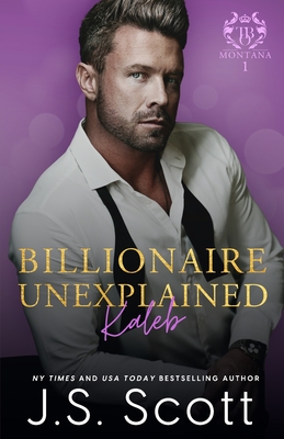 Billionaire Unexplained Kaleb: (Montana Billionaires #1) - Scott, J S