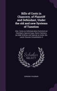 Bills of Costs in Chancery, of Plaintiff and Defendant, Under the old and new Systems of Taxation: Also, Costs on Administration Summons at Chambers, Special Case, Claim, Petitions, (as Well Ordinary and Special as Under the Lands Clauses Consolidation A