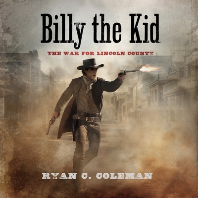 Billy the Kid: The War for Lincoln County - Coleman, Ryan C, and Clark, Roger (Read by)