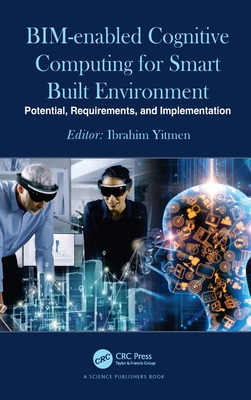 BIM-enabled Cognitive Computing for Smart Built Environment: Potential, Requirements, and Implementation - Yitmen, Ibrahim (Editor)