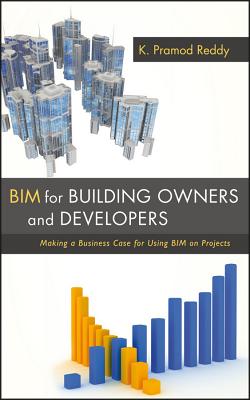 BIM for Building Owners and Developers: Making a Business Case for Using BIM on Projects - Reddy, K. Pramod