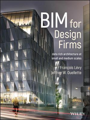 Bim for Design Firms: Data Rich Architecture at Small and Medium Scales - Lvy, Franois, and Ouellette, Jeffrey W