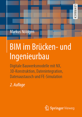 Bim Im Br?cken- Und Ingenieurbau: Digitale Bauwerksmodelle Mit Nx, 3d-Konstruktion, Datenintegration, Datenaustausch Und Fe-Simulation - Nldgen, Markus