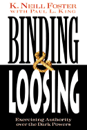 Binding & Loosing: Exercising Authority Over the Dark Powers - Foster, K Neill, PH.D., and King, Paul L