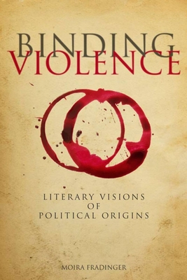 Binding Violence: Literary Visions of Political Origins - Fradinger, Moira