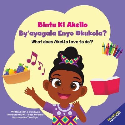 Bintu Ki Akello by'ayagala Enyo Okukola?: What Does Akello Love to Do? - Eyaa, Sarah, and Kwagala, Peace (Translated by)