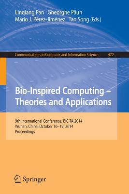 Bio-Inspired Computing: Theories and Applications: 9th International Conference, Bic-Ta 2014, Wuhan, China, October 16-19, 2014, Proceedings - Pan, Linqiang (Editor), and Paun, Gheorghe (Editor), and Prez-Jimnez, Mario J (Editor)